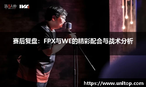 赛后复盘：FPX与WE的精彩配合与战术分析