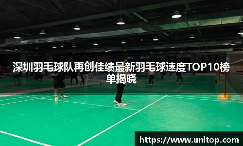 深圳羽毛球队再创佳绩最新羽毛球速度TOP10榜单揭晓