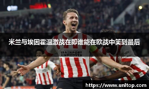 米兰与埃因霍温激战在即谁能在欧战中笑到最后