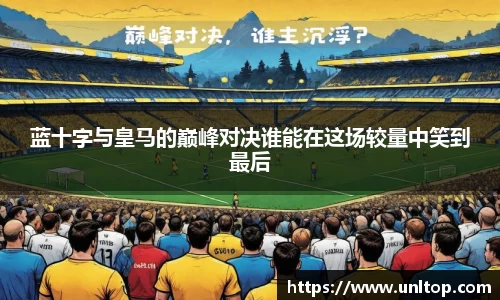 蓝十字与皇马的巅峰对决谁能在这场较量中笑到最后