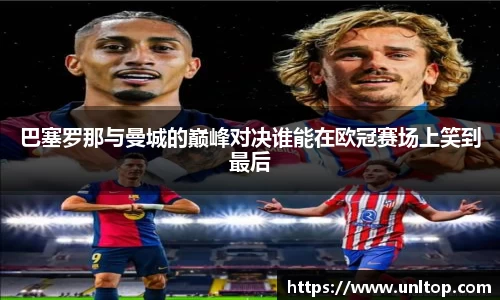 巴塞罗那与曼城的巅峰对决谁能在欧冠赛场上笑到最后